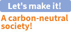 Let's make it! A carbon-neutral society!